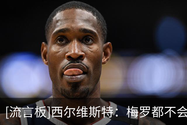 [流言板]西尔维斯特：梅罗都不会很快退役，但踢下届世界杯不合情理